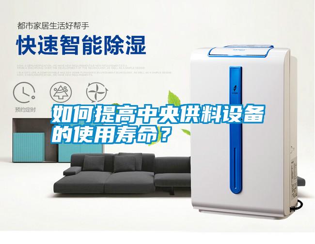 如何提高中央供料設(shè)備的使用壽命？