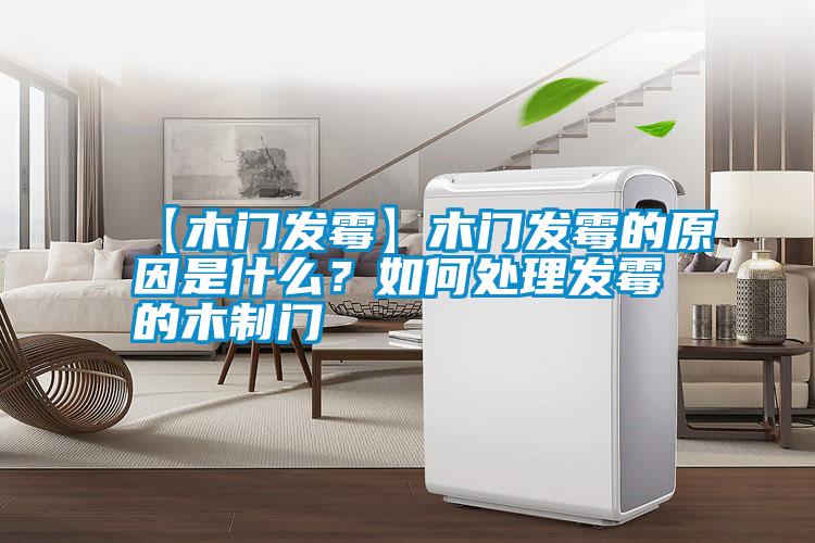 【木門發(fā)霉】木門發(fā)霉的原因是什么?如何處理發(fā)霉的木制門