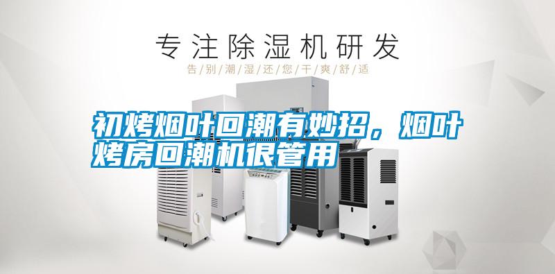 初烤煙葉回潮有妙招,煙葉烤房回潮機很管用