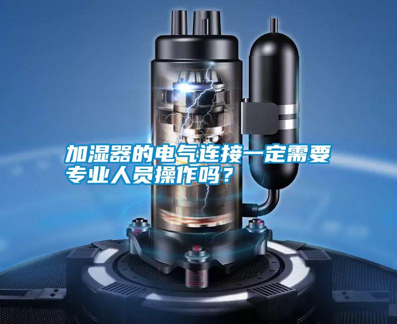 加濕器的電氣連接一定需要專業人員操作嗎?