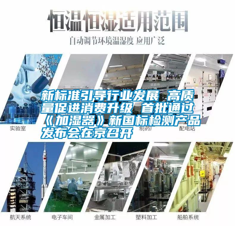 新標(biāo)準(zhǔn)引導(dǎo)行業(yè)發(fā)展 高質(zhì)量促進(jìn)消費(fèi)升級(jí) 首批通過《加濕器》新國標(biāo)檢測產(chǎn)品發(fā)布會(huì)在京召開