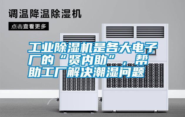 工業(yè)除濕機是各大電子廠的“賢內(nèi)助”,幫助工廠解決潮濕問題