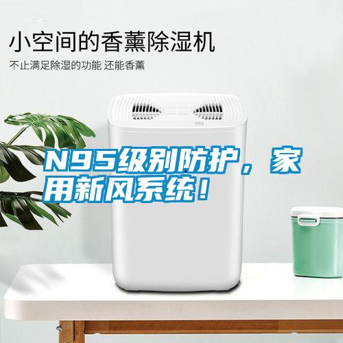 N95級別防護，家用新風系統(tǒng)！