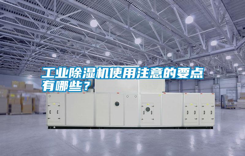 工業(yè)除濕機(jī)使用注意的要點(diǎn)有哪些？
