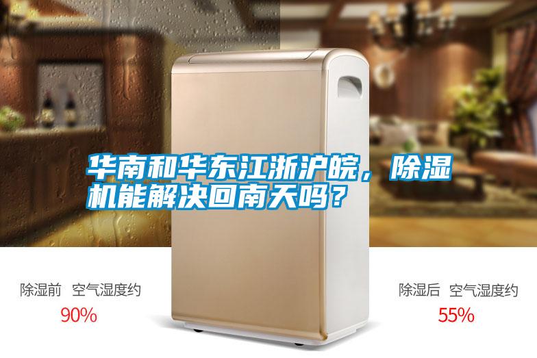 華南和華東江浙滬皖,除濕機(jī)能解決回南天嗎?