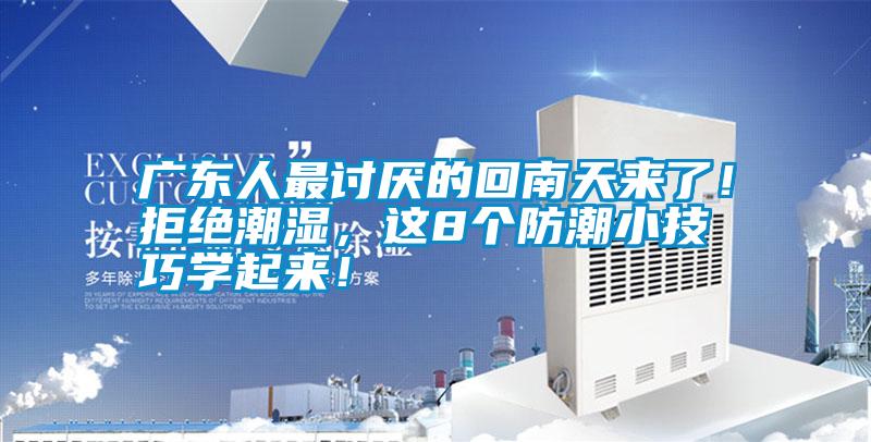 廣東人最討厭的回南天來了！拒絕潮濕，這8個防潮小技巧學起來！