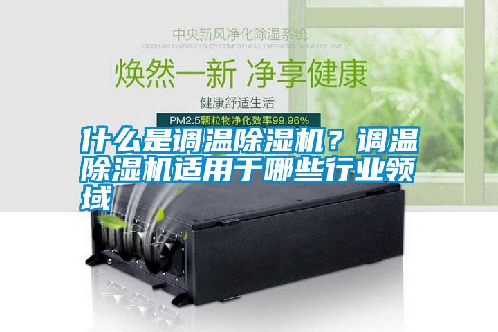 什么是調溫除濕機？調溫除濕機適用于哪些行業領域