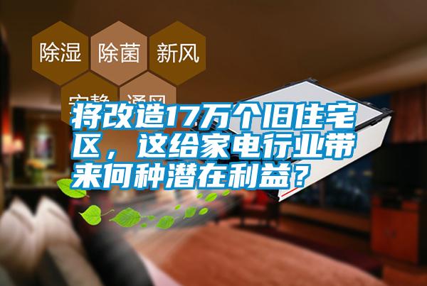 將改造17萬個舊住宅區，這給家電行業帶來何種潛在利益？