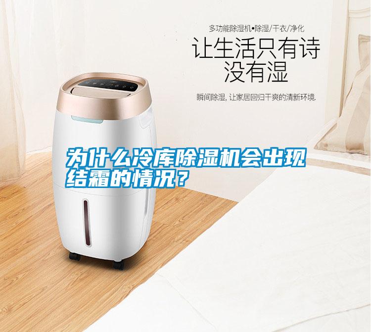 為什么冷庫除濕機(jī)會出現(xiàn)結(jié)霜的情況?