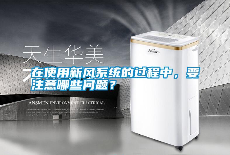 在使用新風系統的過程中，要注意哪些問題？
