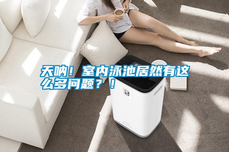 天吶!室內泳池居然有這么多問題?!