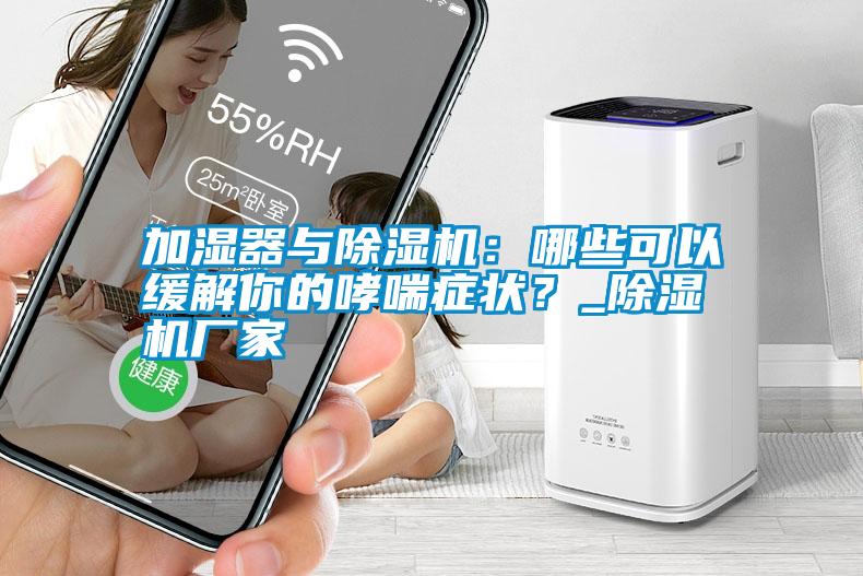 加濕器與除濕機：哪些可以緩解你的哮喘癥狀？_除濕機廠家