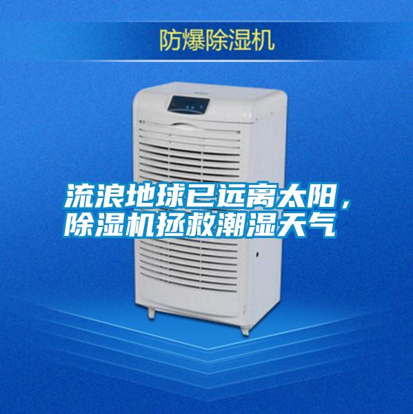 流浪地球已遠離太陽，除濕機拯救潮濕天氣