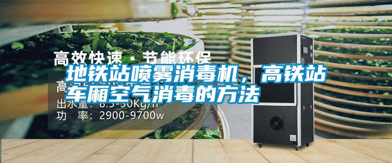 地鐵站噴霧消毒機(jī),高鐵站車廂空氣消毒的方法