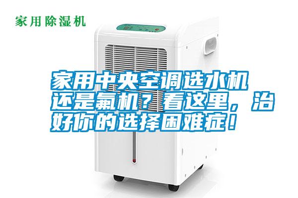 家用中央空調選水機還是氟機?看這里,治好你的選擇困難癥!