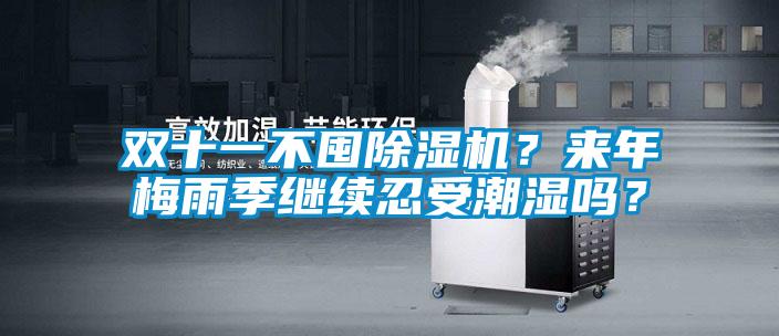 雙十一不囤除濕機？來年梅雨季繼續(xù)忍受潮濕嗎？