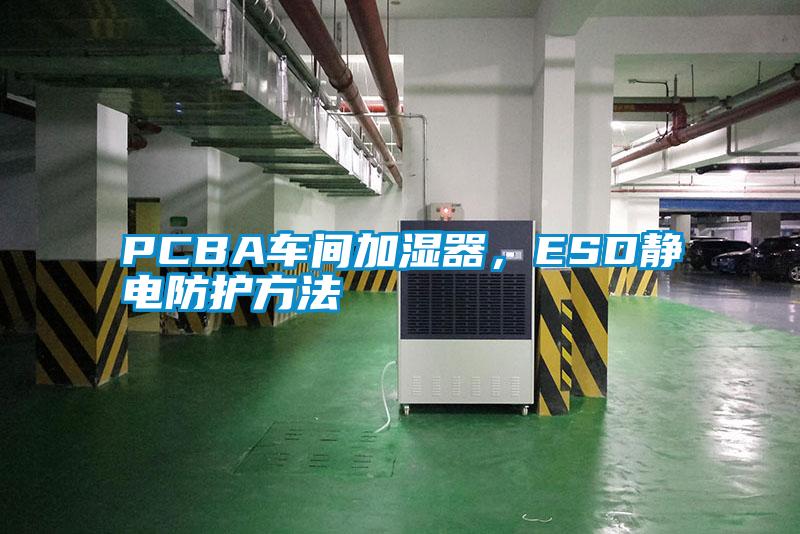 PCBA車間加濕器,ESD靜電防護方法