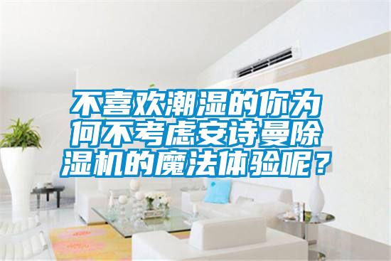 不喜歡潮濕的你為何不考慮安詩曼除濕機(jī)的魔法體驗(yàn)?zāi)兀?/></p>
						    <p style=