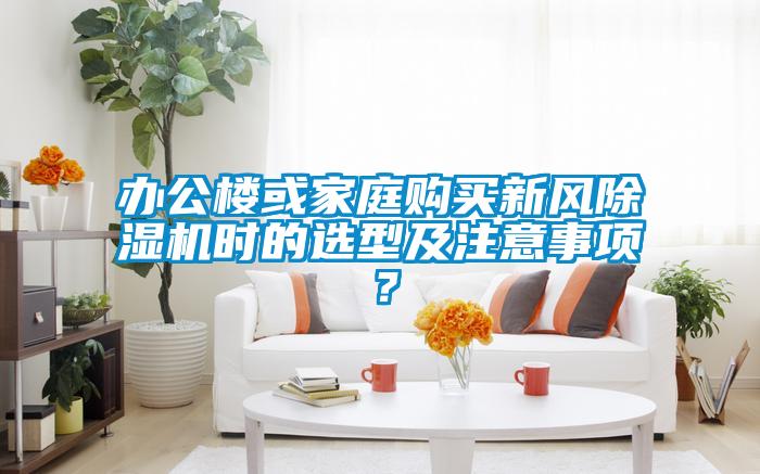 辦公樓或家庭購買新風除濕機時的選型及注意事項？