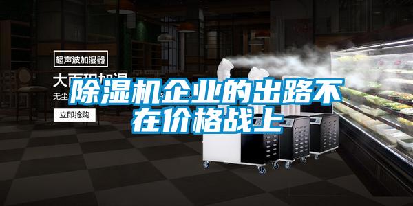 除濕機(jī)企業(yè)的出路不在價(jià)格戰(zhàn)上