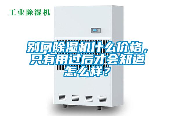 別問除濕機(jī)什么價(jià)格,只有用過后才會(huì)知道怎么樣?