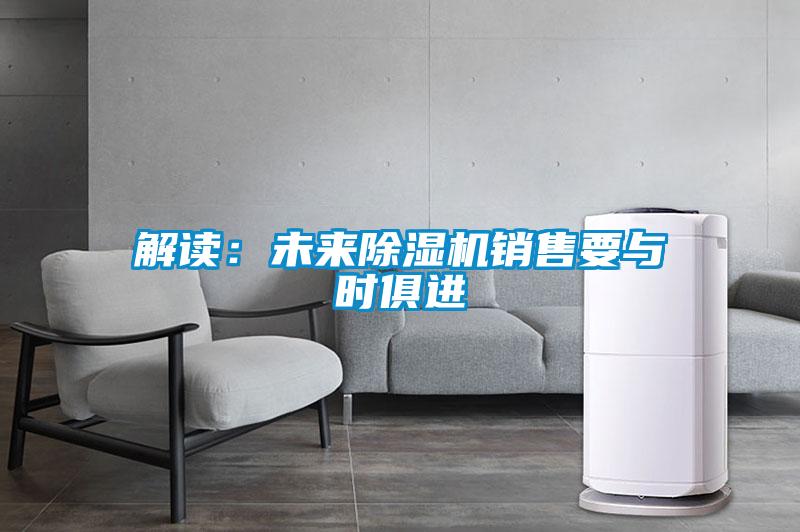 解讀:未來除濕機(jī)銷售要與時(shí)俱進(jìn)