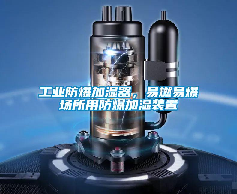 工業防爆加濕器，易燃易爆場所用防爆加濕裝置