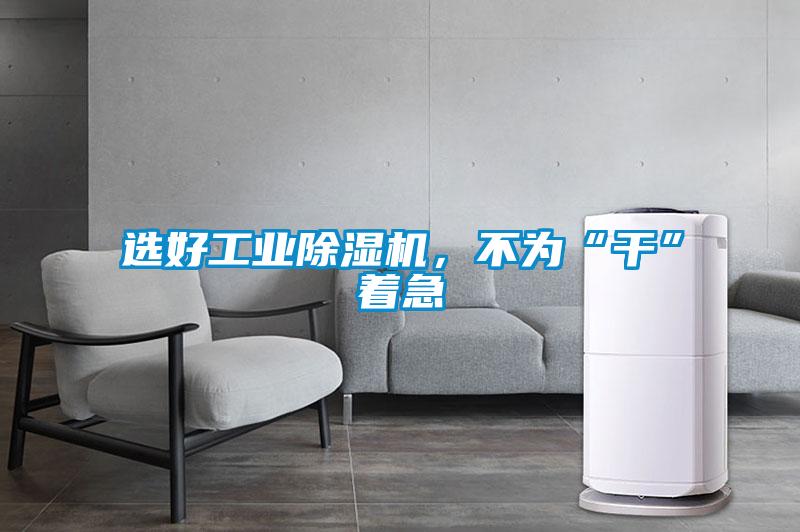 選好工業除濕機，不為“干”著急
