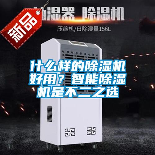 什么樣的除濕機(jī)好用？智能除濕機(jī)是不二之選
