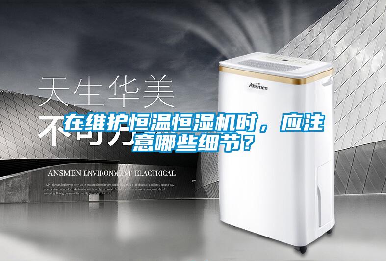在維護(hù)恒溫恒濕機(jī)時(shí),應(yīng)注意哪些細(xì)節(jié)?