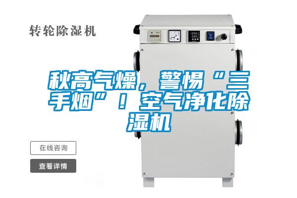 秋高氣燥，警惕“三手煙”！空氣凈化除濕機(jī)