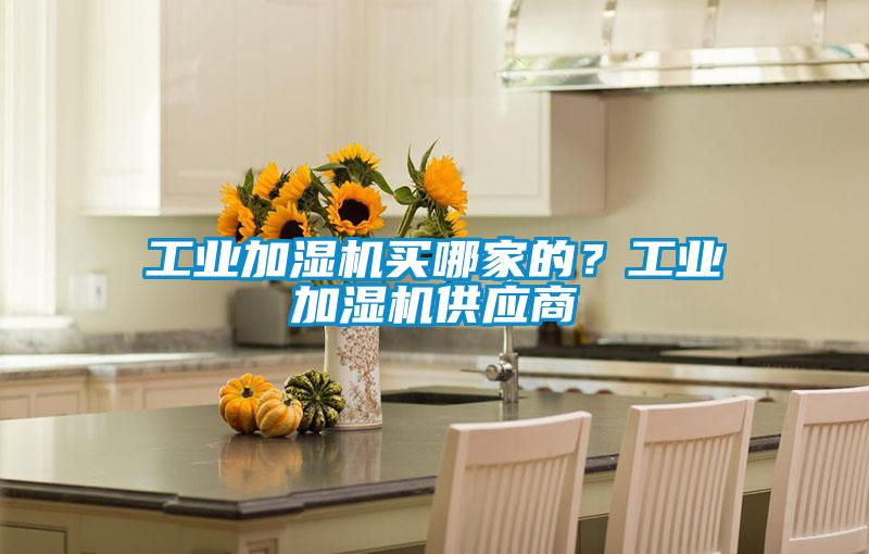 工業(yè)加濕機買哪家的?工業(yè)加濕機供應商