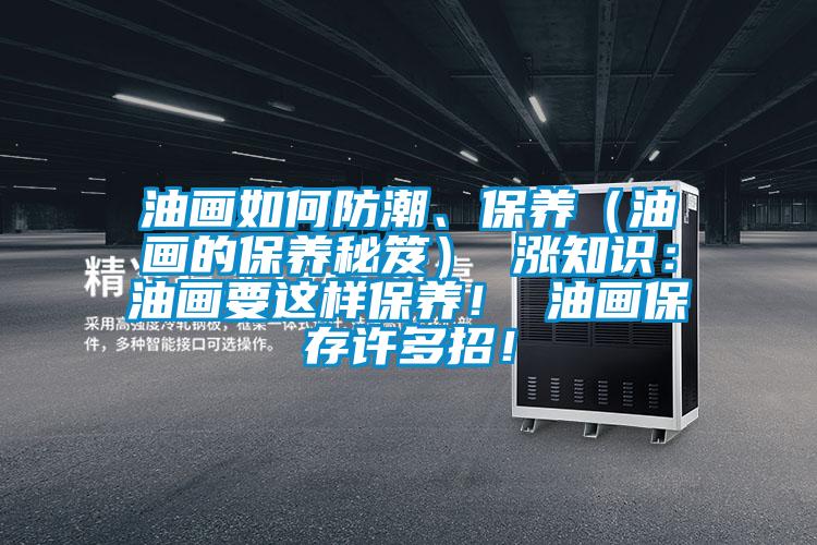 油畫如何防潮、保養（油畫的保養秘笈） 漲知識：油畫要這樣保養！ 油畫保存許多招！