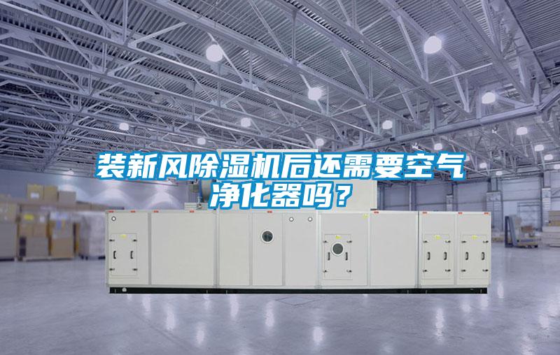 裝新風除濕機后還需要空氣凈化器嗎？