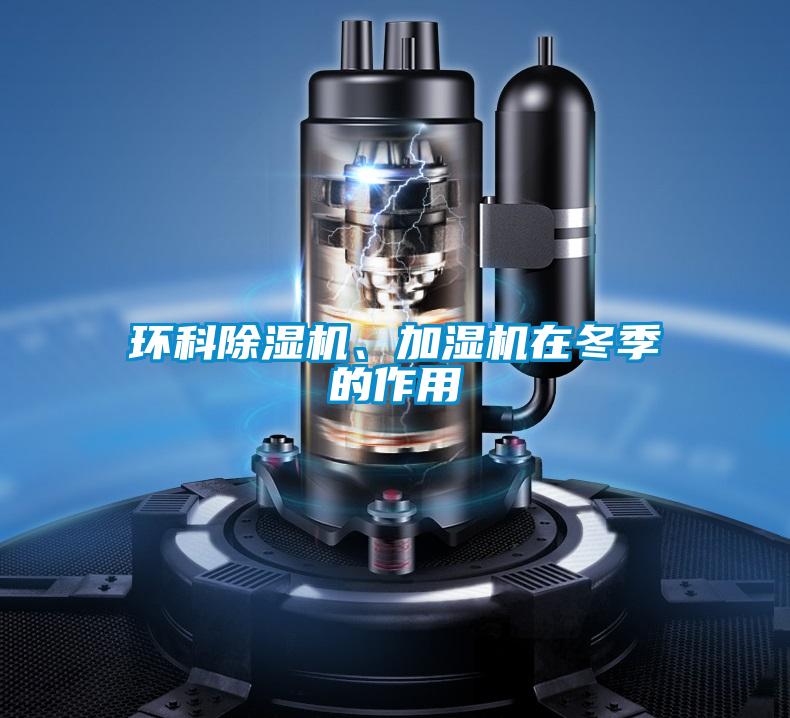 環(huán)科除濕機(jī)、加濕機(jī)在冬季的作用