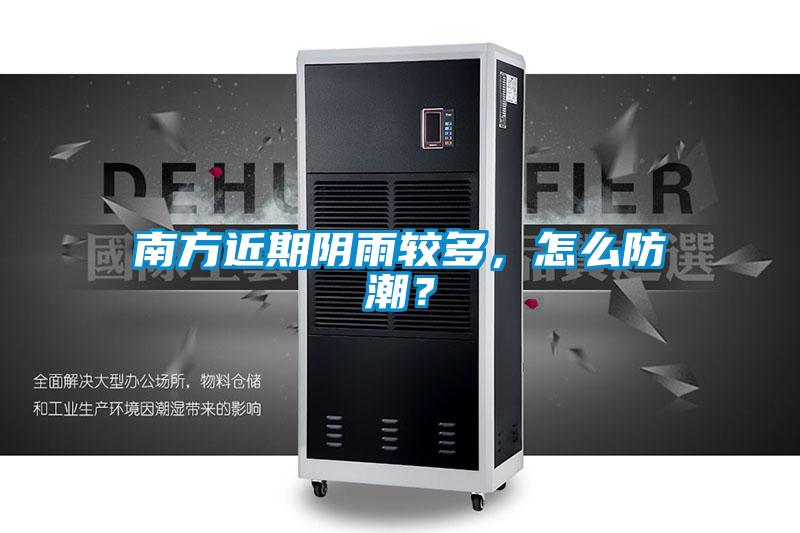 南方近期陰雨較多，怎么防潮？