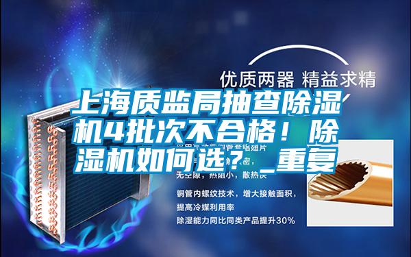 上海質(zhì)監(jiān)局抽查除濕機(jī)4批次不合格!除濕機(jī)如何選?_重復(fù)