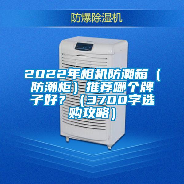 2022年相機防潮箱(防潮柜)推薦哪個牌子好?(3700字選購攻略)