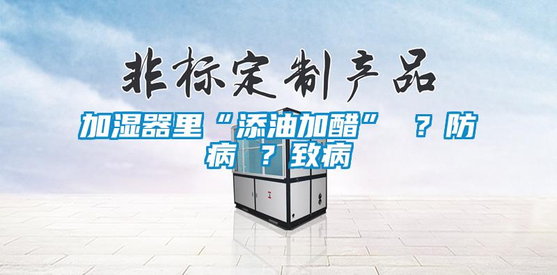 加濕器里“添油加醋” ？防病 ？致病