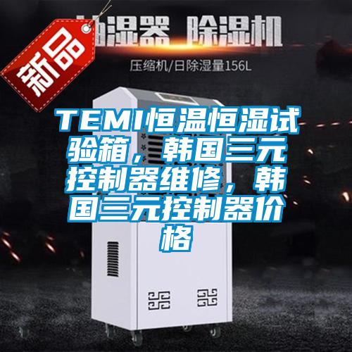 TEMI恒溫恒濕試驗箱，韓國三元控制器維修，韓國三元控制器價格