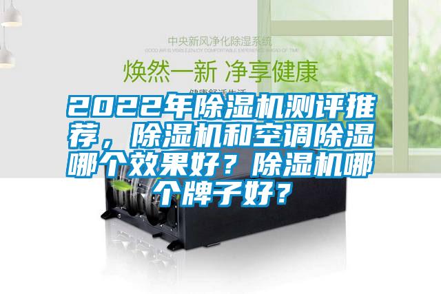 2022年除濕機測評推薦，除濕機和空調除濕哪個效果好？除濕機哪個牌子好？