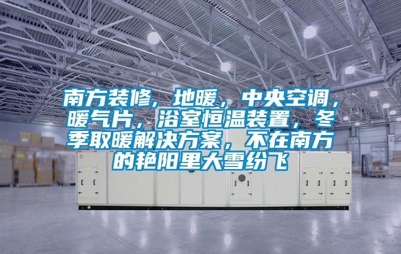 南方裝修, 地暖,中央空調,暖氣片,浴室恒溫裝置,冬季取暖解決方案,不在南方的艷陽里大雪紛飛