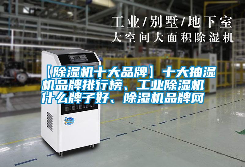 【除濕機十大品牌】十大抽濕機品牌排行榜、工業除濕機什么牌子好、除濕機品牌網