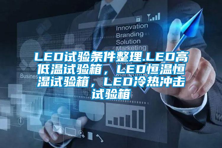 LED試驗(yàn)條件整理.LED高低溫試驗(yàn)箱，LED恒溫恒濕試驗(yàn)箱，LED冷熱沖擊試驗(yàn)箱