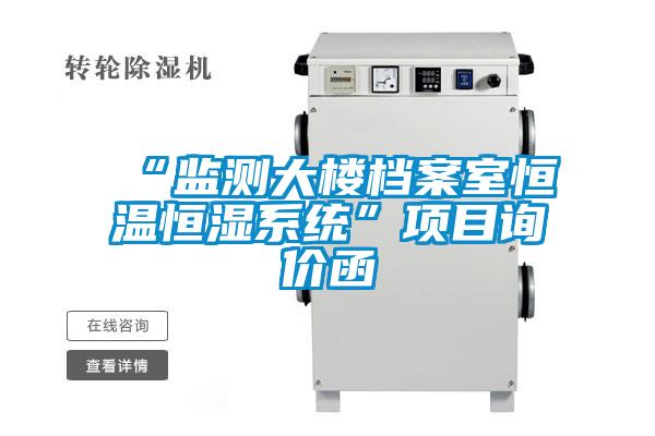 “監(jiān)測大樓檔案室恒溫恒濕系統(tǒng)”項目詢價函