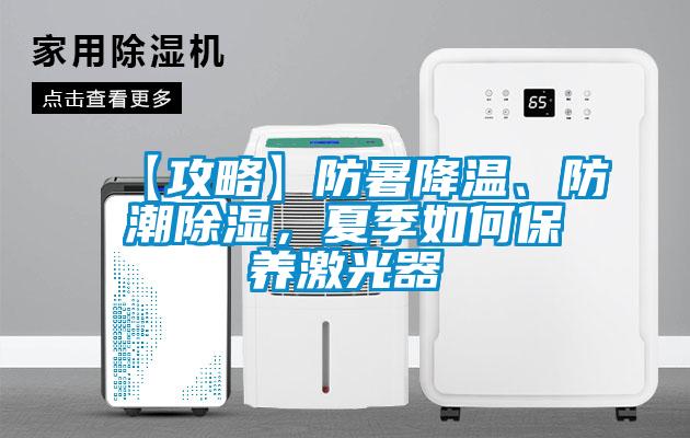 【攻略】防暑降溫、防潮除濕,夏季如何保養激光器