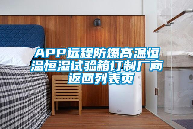 APP遠(yuǎn)程防爆高溫恒溫恒濕試驗箱訂制廠商 返回列表頁