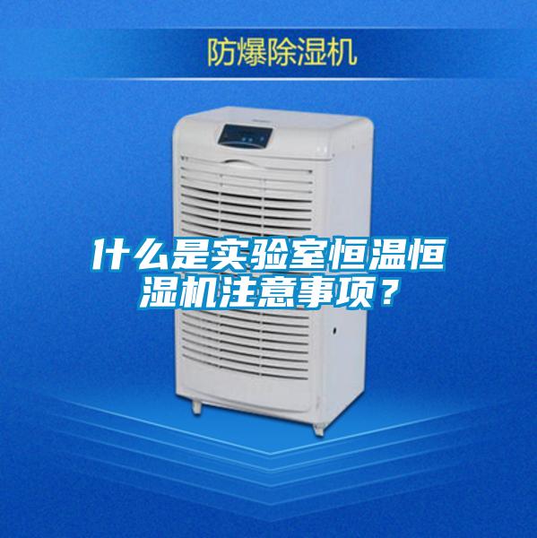 什么是實驗室恒溫恒濕機注意事項?