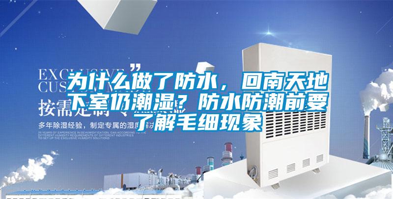 為什么做了防水，回南天地下室仍潮濕？防水防潮前要了解毛細(xì)現(xiàn)象