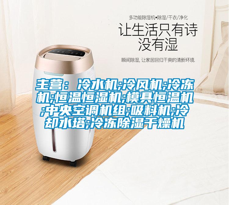 主營:冷水機;冷風機;冷凍機;恒溫恒濕機;模具恒溫機;中央空調機組;吸料機;冷卻水塔;冷凍除濕干燥機